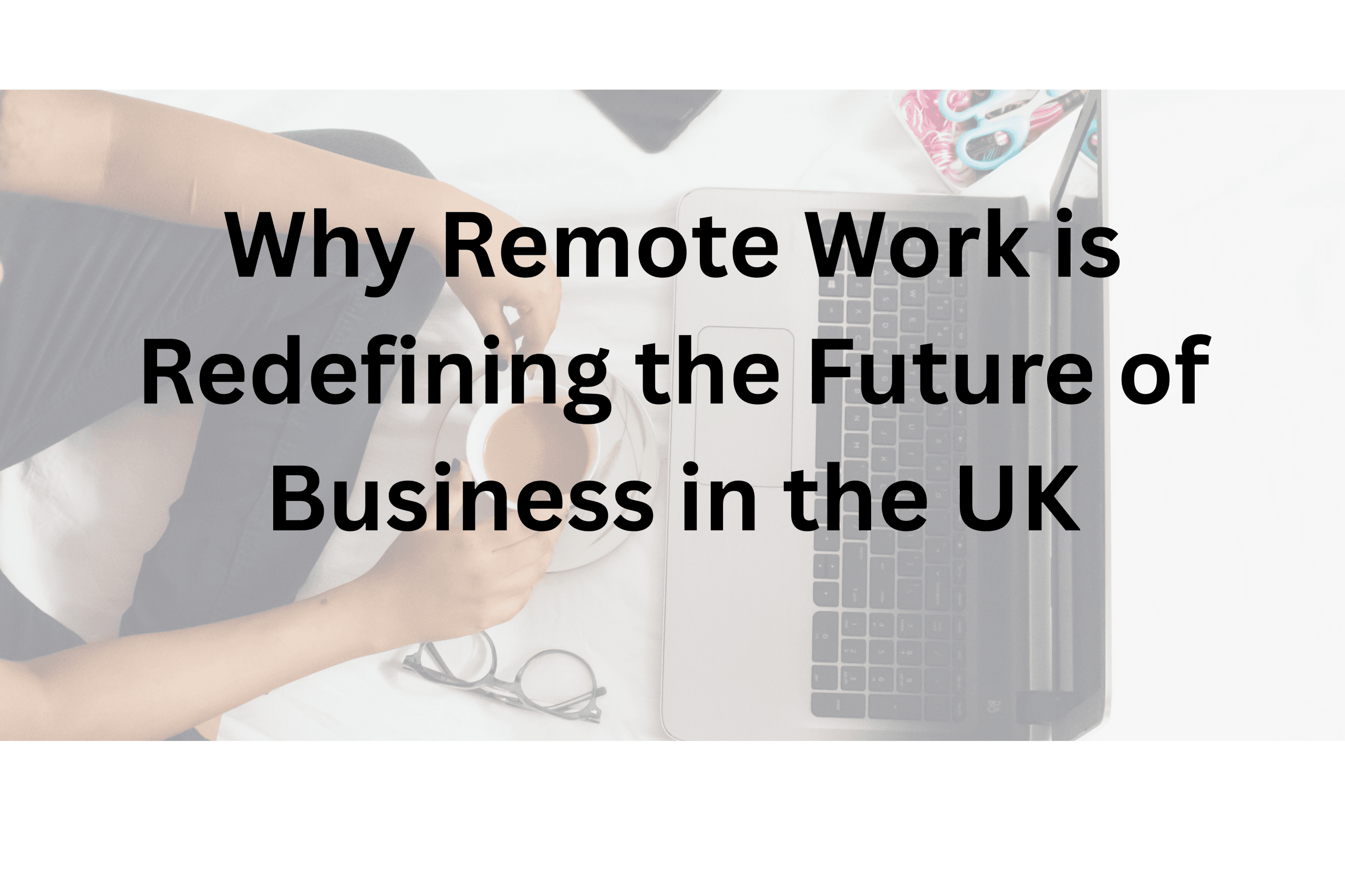 Why Remote Work is Redefining the Future of Business in the UK
